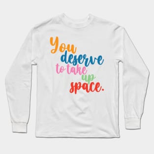 You desrve to take up space Long Sleeve T-Shirt